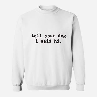 Tell Your Dog I Said Hi Funny Cool Mom Pet Puppy Lover Sweat Shirt - Seseable
