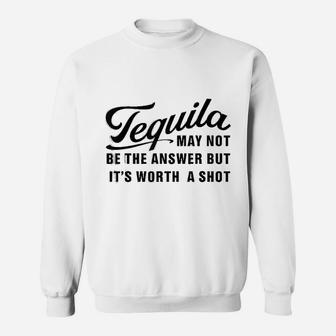 Tequila May Not Be The Answer But Its Worth A Funny Sweatshirt - Seseable