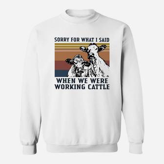 Vintage Cow Sorry For What I Said When We Were Working Cattle Shirt Sweat Shirt - Seseable