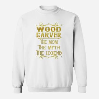 Wood Carver The Mom The Myth The Legend Job Shirts Sweat Shirt - Seseable