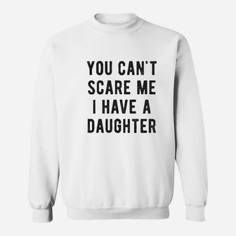 You Cant Scare Me I Have A Daughter Gift For Dad Sweatshirt - Seseable