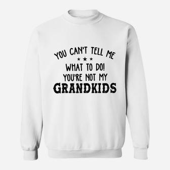 You Cant Tell Me What To Do You Not My Grandpa Sweat Shirt - Seseable