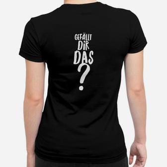 Schwarzes Frauen Tshirt Gefällt dir das? - Lustiges Spruch-Frauen Tshirt - Seseable