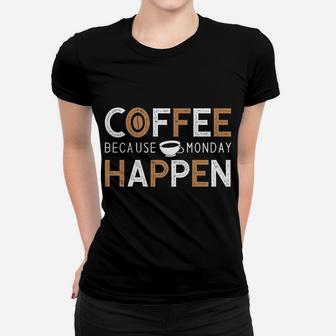 Coffee Because Monday Happen Start A New Work Day Women T-shirt - Seseable