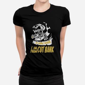 Cut Bank Of Course I Am Right I Am From Cut Bank - Teeforcutbank Ladies Tee - Seseable