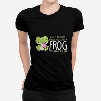 Cute Frog Always Be Yourself Unless You Can Be A Frog Ladies Tee - Seseable