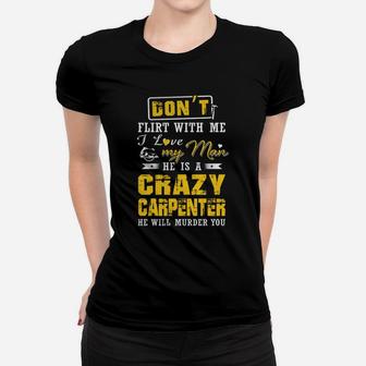 Don't Flirt With Me I Love My Man He Is A Crazy Carpenter He Will Murder You Ladies Tee - Seseable