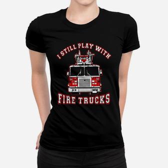 Firefighter I Still Play With Fire Trucks Ladies Tee - Seseable