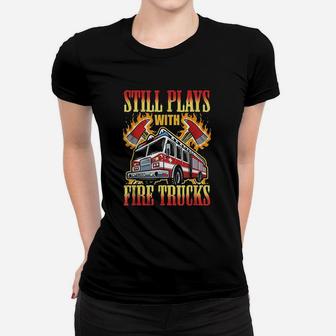 Firefighting Gifts Still Plays With Fire Trucks Fireman Women T-shirt - Seseable