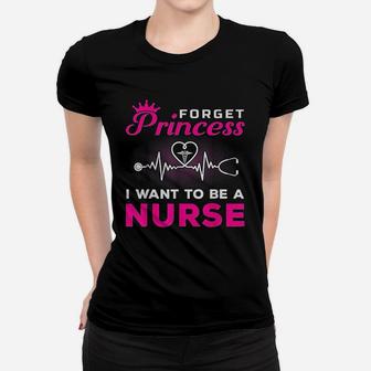 Forget Princess I Want To Be A Nurse Gift For Future Nurse Ladies Tee - Seseable