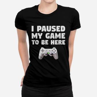 Funny Video Gamer Gaming Gifts I Paused My Game To Be Here Ladies Tee - Seseable
