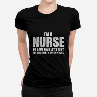 I Am A Nurse To Save Time Just Assume I Am Never Wrong Nurses Gift Women Ladies Tee - Seseable