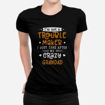 I Am Not A Trouble Maker I Just Take After My Crazy Grandad Funny Saying Family Gift Ladies Tee - Seseable