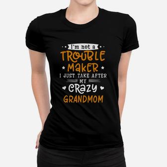 I Am Not A Trouble Maker I Just Take After My Crazy Grandmom Funny Saying Family Gift Ladies Tee - Seseable