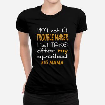 I Am Not A Trouble Maker I Just Take After My Spoiled Big Mama Funny Women Saying Ladies Tee - Seseable