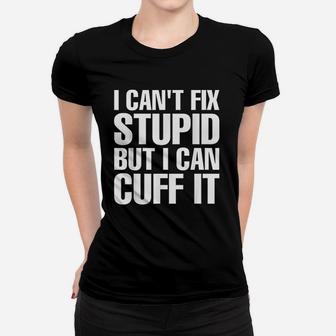 I Cant Fix Stupid But I Can Cuff It Funny Police Cop Ladies Tee - Seseable