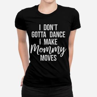 I Dont Gotta Dance I Make Mommy Moves Funny Mother Ladies Tee - Seseable