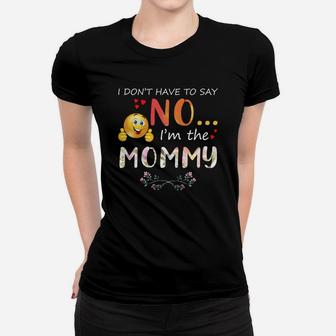 I Dont Have To Say No I Am The Mommy Ladies Tee
