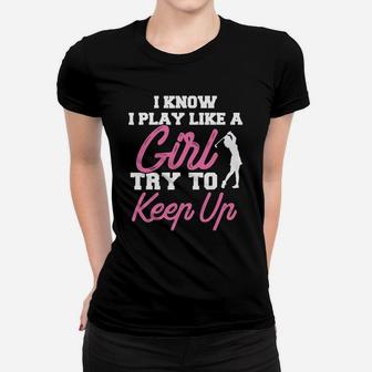 I Know I Play Like A Girl Try To Keep Up Golf Ladies Tee - Seseable