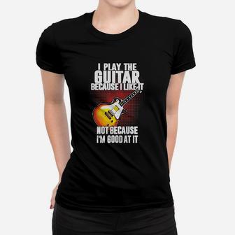 I Play The Guitar Because I Like It Not Because Im Good At It Ladies Tee - Seseable