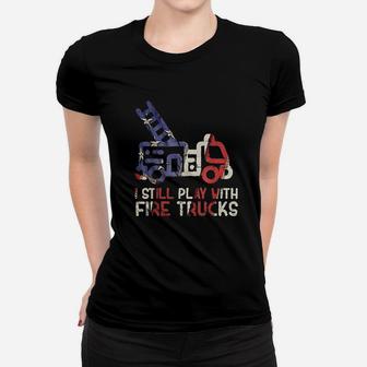I Still Play With Fire Trucks Funny Firefighter Fireman Ladies Tee - Seseable