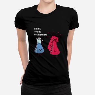 I Think Youre Overreacting Funny Chemistry Ladies Tee - Seseable