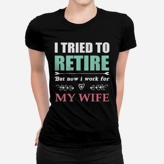 I Tried To Retire But Now I Work For My Wife Funny Ladies Tee - Seseable