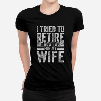 I Tried To Retire But Now I Work For My Wife Funny Quote Ladies Tee - Seseable