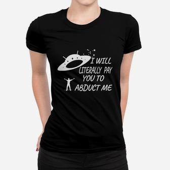 I Will Literally Pay You To Abduct Me T-shirt Women T-shirt - Seseable