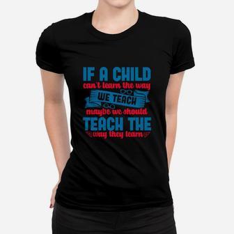 If A Child Can’t Learn The Way We Teach Maybe We Should Teach The Way They Learn Ladies Tee - Seseable