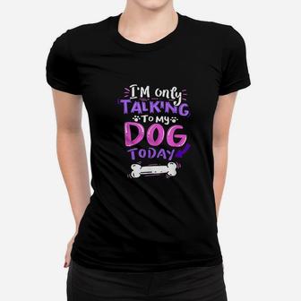 Im Only Talking To My Dog Today Dog Lover Gift Ladies Tee - Seseable
