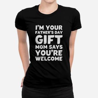 I'm Your Father's Day Gift Mom Says You're Welcome Ladies Tee - Seseable
