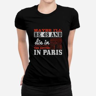 Maybe I'll Be 48 And Die In The Gutter In Paris Ladies Tee - Seseable