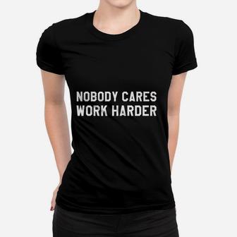 Nobody Cares Work Harder Do Not Wish For It Work For It Ladies Tee - Seseable