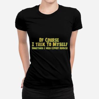 Of Course I Talk To Myself Sometimes I Need Expert Advice Funny Sarcasm Women T-shirt - Seseable