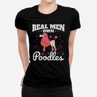 Poodle Real Men Own Poodles Funny Dog Dad Gifts Ladies Tee - Seseable