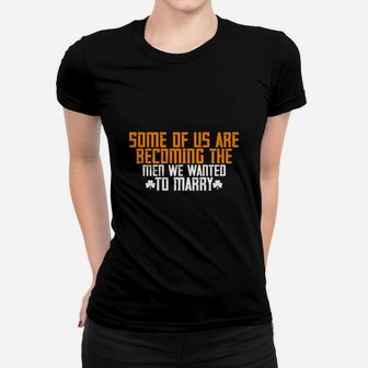 Some Of Us Are Becoming The Men We Wanted To Marry Ladies Tee - Seseable