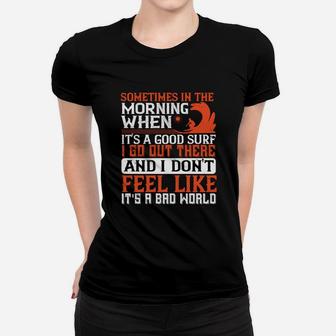 Sometimes In The Morning When Its A Good Surf I Go Out There And I Don't Feel Like Its A Bad World Ladies Tee - Seseable