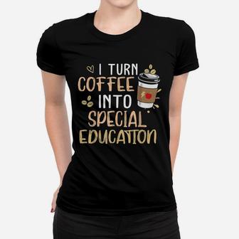 Sped Special Education I Turn Coffee Into Special Education Ladies Tee - Seseable