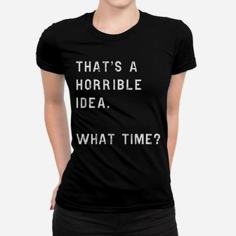 Thats A Horrible Idea What Time Funny Sarcastic Ladies Tee - Seseable