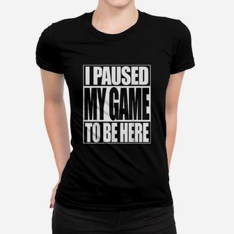 Video Gamer Funny I Paused My Game To Be Here Ladies Tee - Seseable