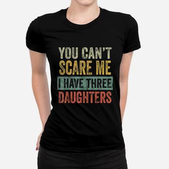 You Cant Scare Me I Have Three Daughters Funny Dad Gift Women T-shirt - Seseable