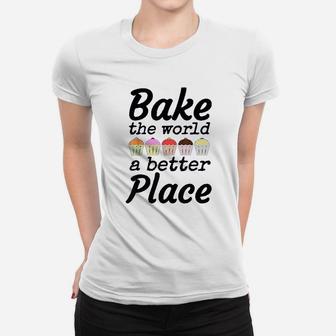 Bake The World A Better Place Cupcake Bakers Gift Ladies Tee - Seseable