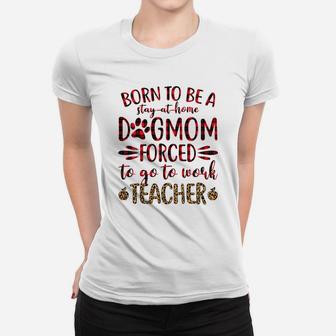 Born To Be A Stay At Home Dog Mom Forced To Go To Work Teacher Black Ladies Tee - Seseable