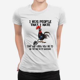 Chicken I Hug People That I Hate That Way I Know How Big To Dig The Hole In My Backyard Women T-shirt - Seseable
