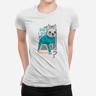 Did I Do Something Wrong Funny Dog Animal Lovers Women T-shirt - Seseable