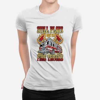 Firefighting Gifts Still Plays With Fire Trucks Fireman Ladies Tee - Seseable