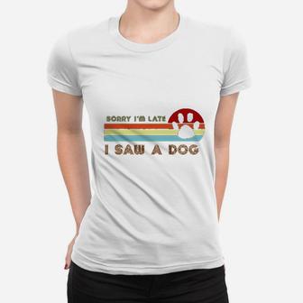 Funny Dog Lover Gift Sorry I Am Late I Saw A Dog Ladies Tee - Seseable