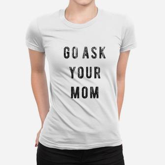 Go Ask Your Mom Funny Fathers Day Ideas Hilarious Ladies Tee - Seseable