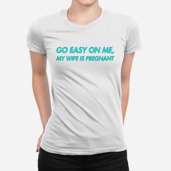 Go Easy On Me My Wife Is New Dad To Come Be Nice Ladies Tee - Seseable